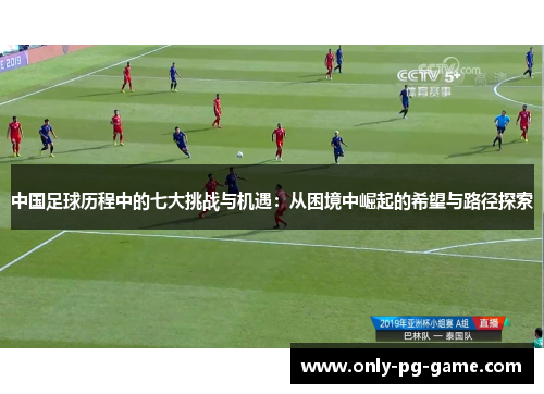 中国足球历程中的七大挑战与机遇：从困境中崛起的希望与路径探索