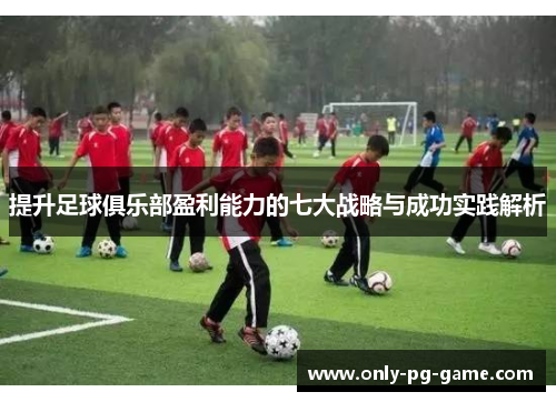 提升足球俱乐部盈利能力的七大战略与成功实践解析