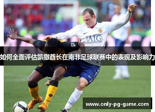 如何全面评估凯撒酋长在南非足球联赛中的表现及影响力