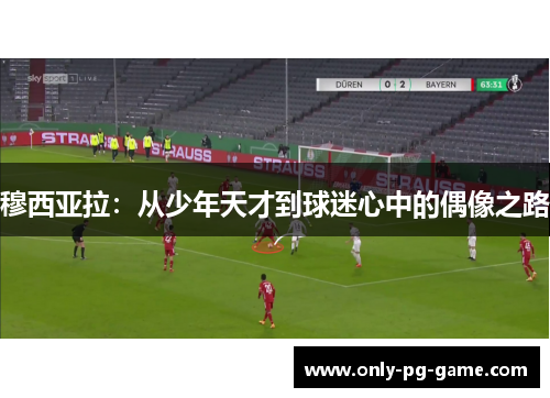 穆西亚拉：从少年天才到球迷心中的偶像之路
