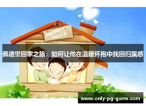 佩德里回家之旅：如何让他在温暖怀抱中找回归属感
