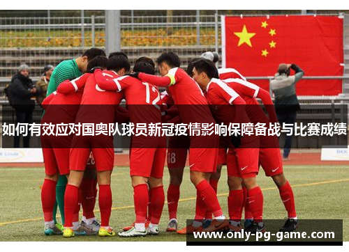 如何有效应对国奥队球员新冠疫情影响保障备战与比赛成绩