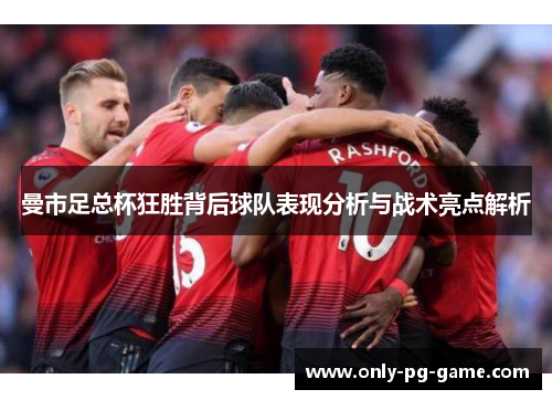 曼市足总杯狂胜背后球队表现分析与战术亮点解析