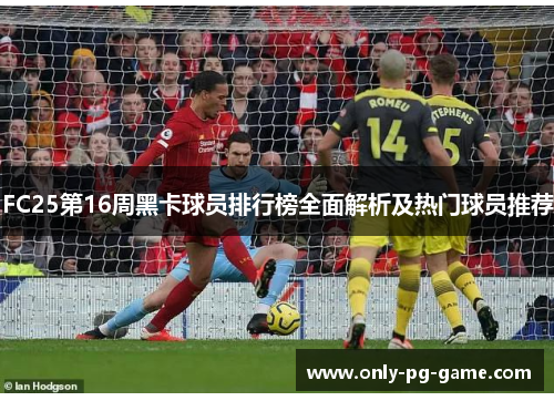 FC25第16周黑卡球员排行榜全面解析及热门球员推荐