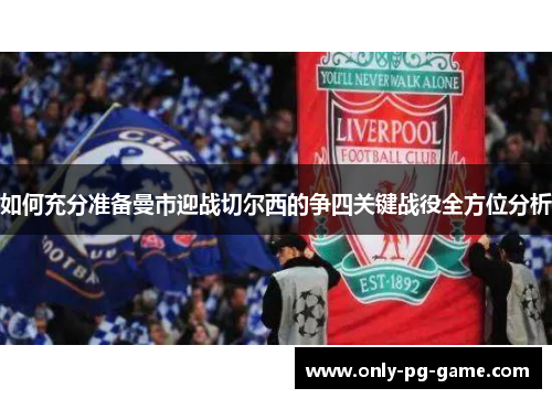 如何充分准备曼市迎战切尔西的争四关键战役全方位分析