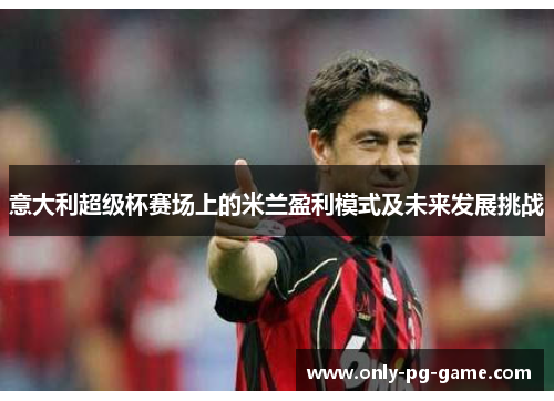 意大利超级杯赛场上的米兰盈利模式及未来发展挑战