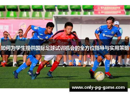 如何为学生提供国际足球试训机会的全方位指导与实用策略