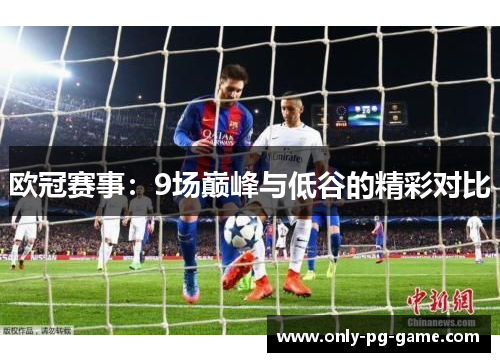 欧冠赛事：9场巅峰与低谷的精彩对比