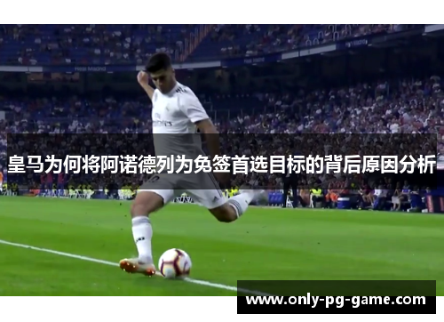 皇马为何将阿诺德列为免签首选目标的背后原因分析