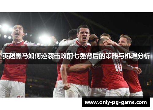 英超黑马如何逆袭击败前七强背后的策略与机遇分析