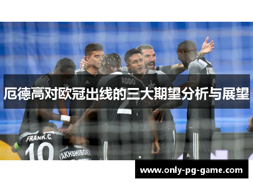 厄德高对欧冠出线的三大期望分析与展望
