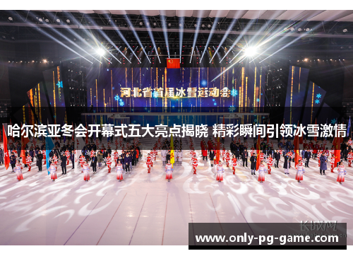 哈尔滨亚冬会开幕式五大亮点揭晓 精彩瞬间引领冰雪激情
