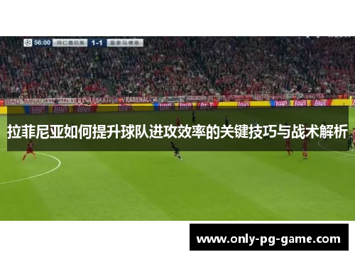 拉菲尼亚如何提升球队进攻效率的关键技巧与战术解析