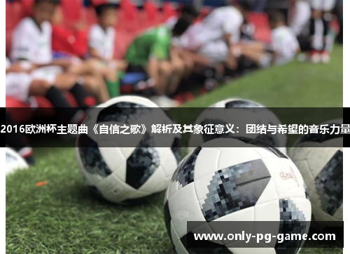 2016欧洲杯主题曲《自信之歌》解析及其象征意义：团结与希望的音乐力量