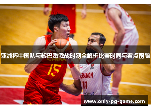 亚洲杯中国队与黎巴嫩激战时刻全解析比赛时间与看点前瞻