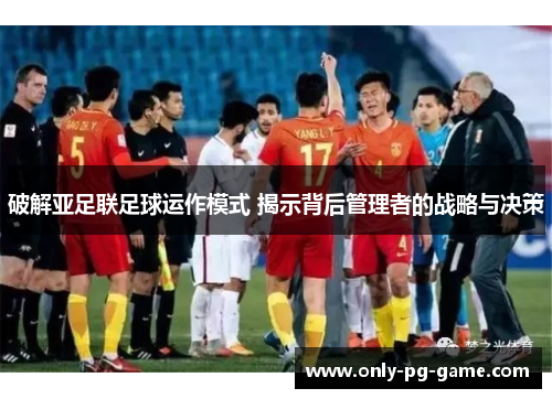 破解亚足联足球运作模式 揭示背后管理者的战略与决策