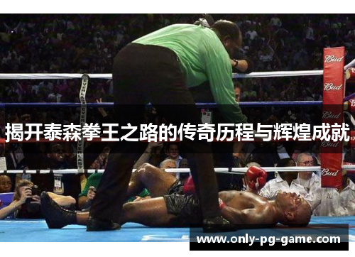 揭开泰森拳王之路的传奇历程与辉煌成就