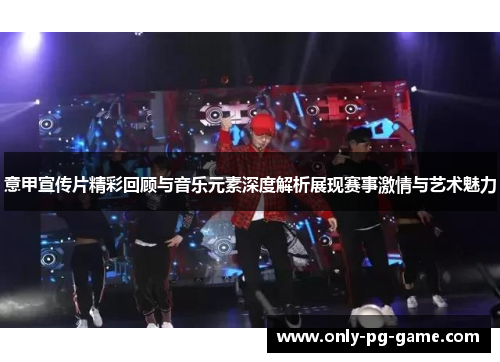 意甲宣传片精彩回顾与音乐元素深度解析展现赛事激情与艺术魅力