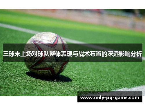 三球未上场对球队整体表现与战术布置的深远影响分析