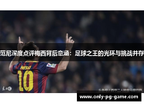范尼深度点评梅西背后意涵：足球之王的光环与挑战并存