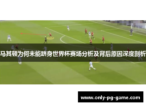 马其顿为何未能跻身世界杯赛场分析及背后原因深度剖析