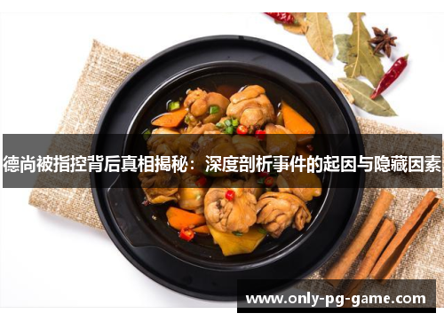 德尚被指控背后真相揭秘:深度剖析事件的起因与隐藏因素