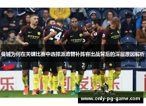 曼城为何在关键比赛中选择派遣替补阵容出战背后的深层原因解析