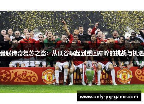曼联传奇复苏之路：从低谷崛起到重回巅峰的挑战与机遇