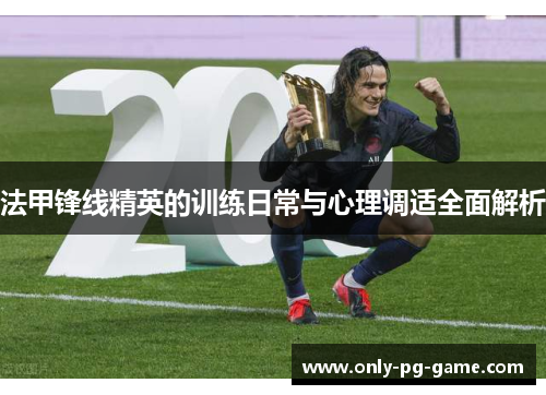 法甲锋线精英的训练日常与心理调适全面解析