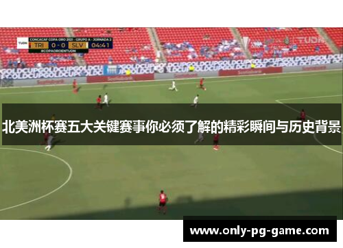 北美洲杯赛五大关键赛事你必须了解的精彩瞬间与历史背景