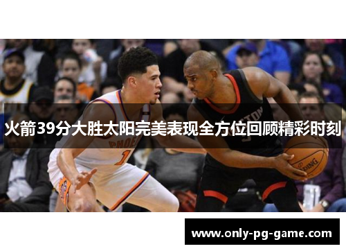 火箭39分大胜太阳完美表现全方位回顾精彩时刻