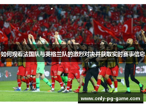 如何观看法国队与英格兰队的激烈对决并获取实时赛事信息