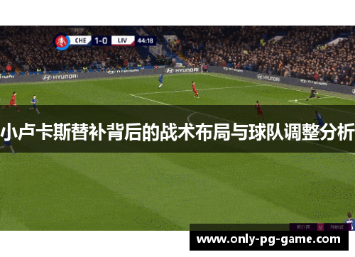 小卢卡斯替补背后的战术布局与球队调整分析