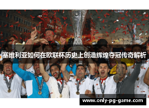 塞维利亚如何在欧联杯历史上创造辉煌夺冠传奇解析