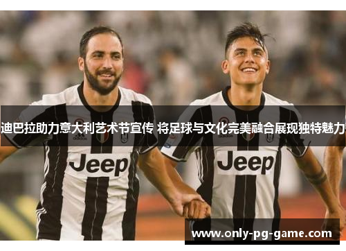 迪巴拉助力意大利艺术节宣传 将足球与文化完美融合展现独特魅力 迪巴拉助力意大利艺术节宣传 将足球与文化完美融合展现独特魅力