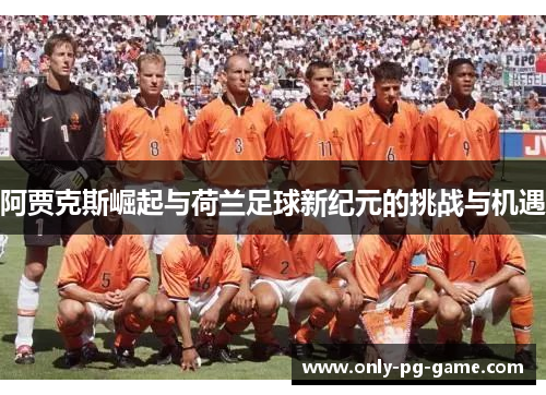 阿贾克斯崛起与荷兰足球新纪元的挑战与机遇