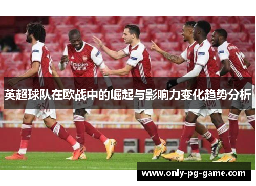 英超球队在欧战中的崛起与影响力变化趋势分析