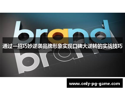 通过一招巧妙逆袭品牌形象实现口碑大逆转的实战技巧 通过一招巧妙逆袭品牌形象实现口碑大逆转的实战技巧