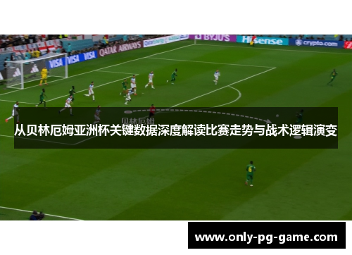 从贝林厄姆亚洲杯关键数据深度解读比赛走势与战术逻辑演变