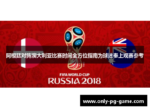 阿根廷对阵澳大利亚比赛时间全方位指南为球迷奉上观赛参考