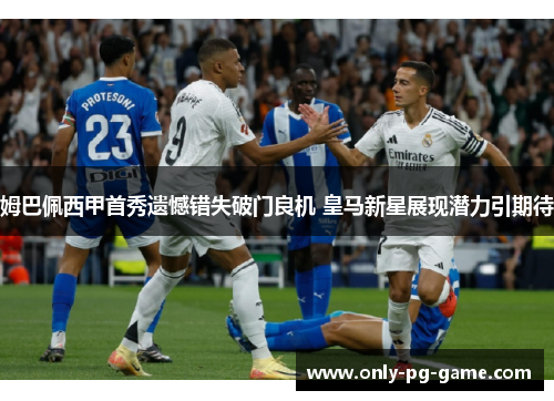 姆巴佩西甲首秀遗憾错失破门良机 皇马新星展现潜力引期待 姆巴佩西甲首秀遗憾错失破门良机 皇马新星展现潜力引期待